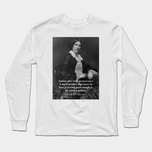 George Eliot portrait and quote: Failure after long perseverance is much grander than never to have a striving good enough to be called a failure. Long Sleeve T-Shirt by artbleed